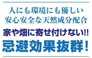 人にも環境にも優しい安心安全な天然成分配合、家や畑に寄せ付けない!!忌避効果抜群!